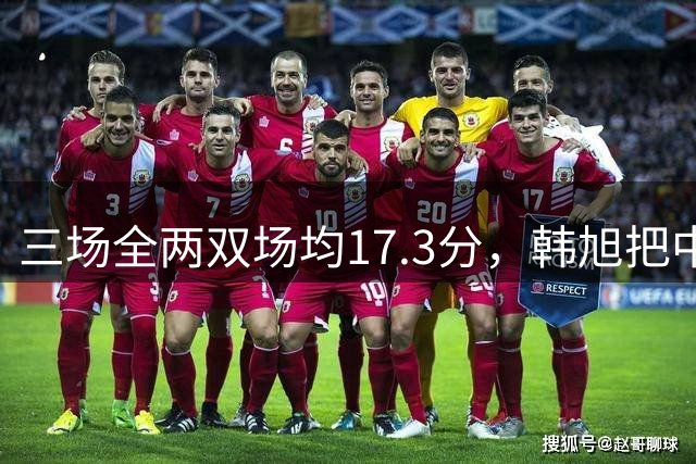 三场全两双场均17.3分，韩旭把中国女篮扛进八强争夺战